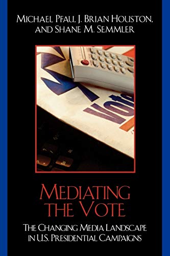 Mediating the Vote: The Changing Media Landscape in U.S. Presidential Campaigns (Communication, Media, and Politics)