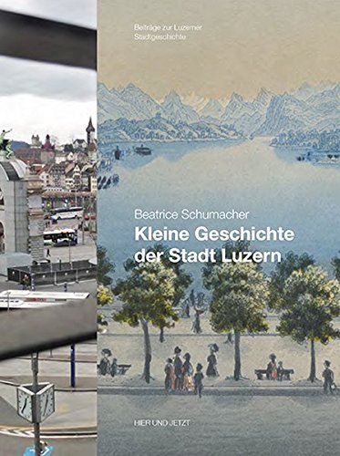 Schumacher, Beatrice: Luzern im Wandel der Zeiten 16. Kleine Geschichte der Stadt Luzern