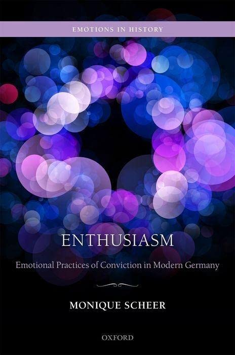 Monique Scheer Enthusiasm, Emotional Practices Of Conviction In Modern Germany (Emotions In History)