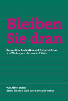 Bleiben Sie dran: Konzeption, Produktion und Postproduktion von Werbespots, -filmen und Virals