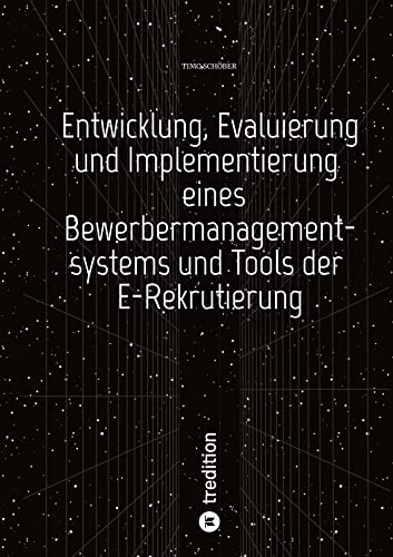 Entwicklung, Evaluierung und Implementierung eines Bewerbermanagementsystems und Tools der E-Rekrutierung