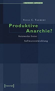 Produktive Anarchie?: Netzwerke freier Softwareentwicklung (Science Studies)