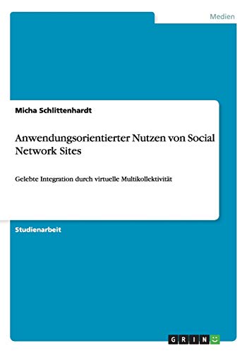 Anwendungsorientierter Nutzen von Social Network Sites: Gelebte Integration durch virtuelle Multikollektivität