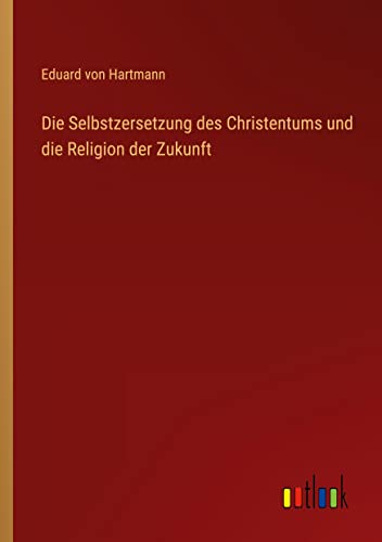 Die Selbstzersetzung des Christentums und die Religion der Zukunft