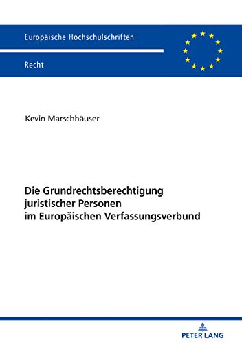 Die Grundrechtsberechtigung juristischer Personen im Europäischen Verfassungsverbund (Europäische Hochschulschriften Recht, Band 6172)