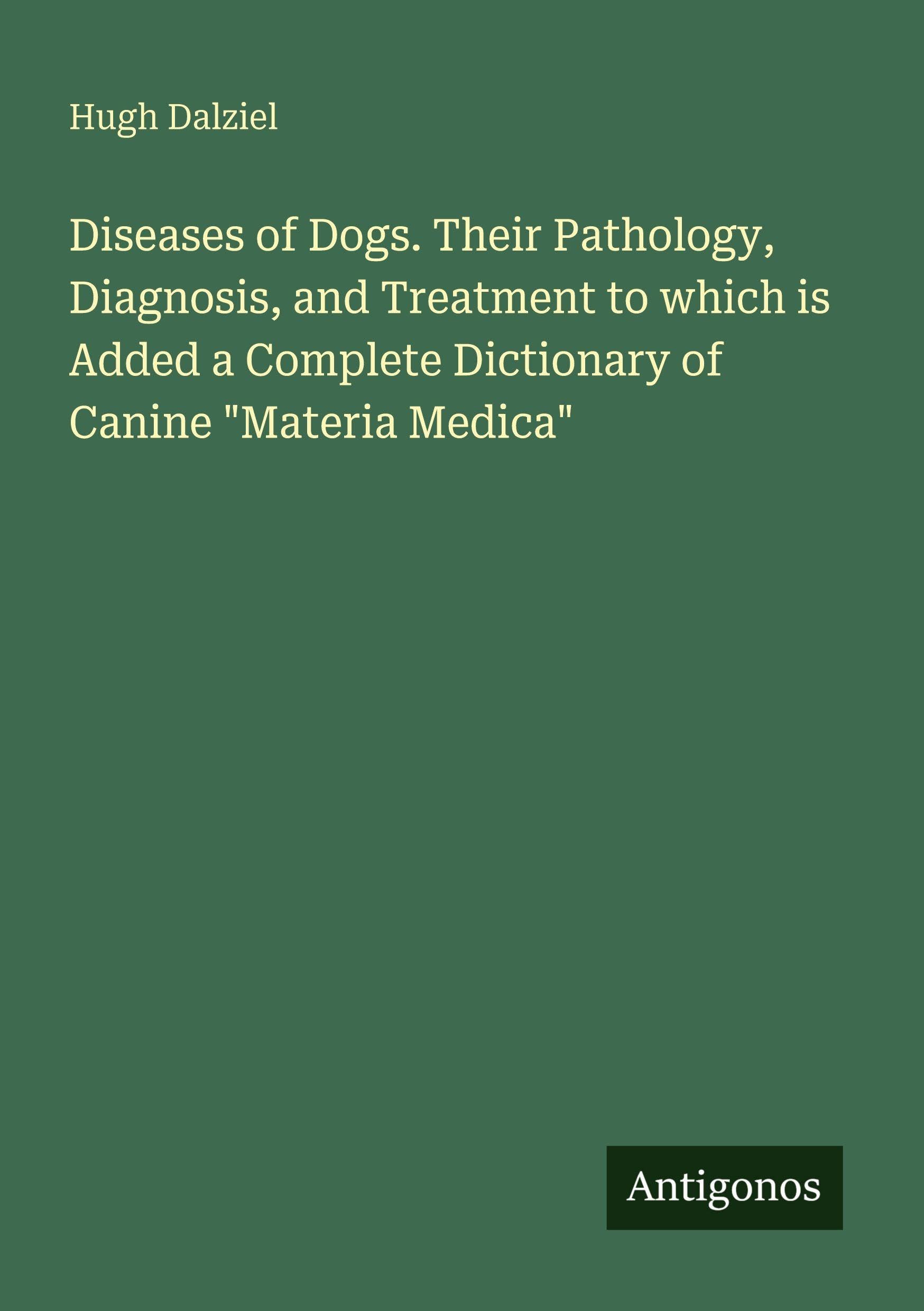 Diseases of Dogs. Their Pathology, Diagnosis, and Treatment to which is Added a Complete Dictionary of Canine Materia Medica