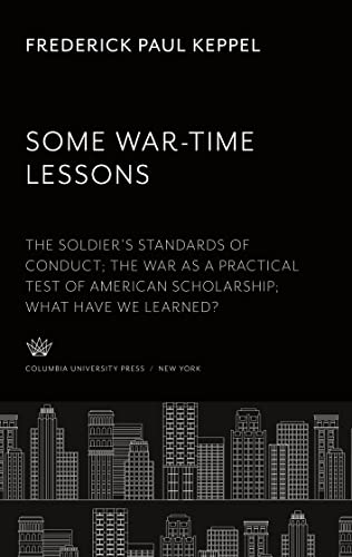Some War-Time Lessons: The Soldier¿S Standards of Conduct the War as a Practical Test of American Scholarship What Have We Learned?