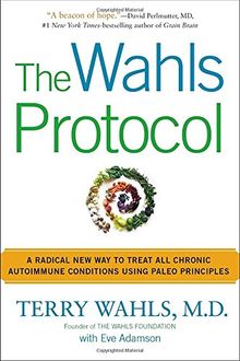 The Wahls Protocol: A Radical New Way to Treat All Chronic Autoimmune Conditions Using Paleo Princip les