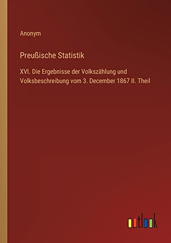 Preußische Statistik: XVI. Die Ergebnisse der Volkszählung und Volksbeschreibung vom 3. December 1867 II. Theil