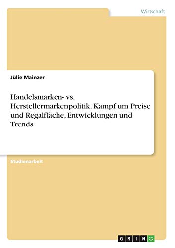 Handelsmarken- vs. Herstellermarkenpolitik. Kampf um Preise und Regalfläche, Entwicklungen und Trends