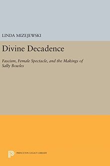 Divine Decadence: Fascism, Female Spectacle, and the Makings of Sally Bowles (Princeton Legacy Library, Band 124)
