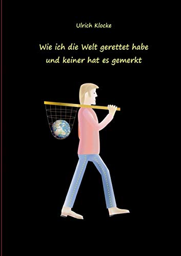 Wie ich die Welt gerettet habe und keiner hat es gemerkt