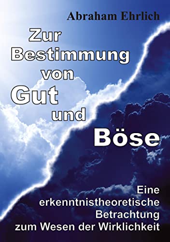 Zur Bestimmung von Gut und Böse: Eine erkenntnistheoretische Betrachtung zum Wesen der Wirklichkeit