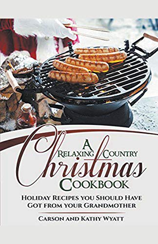 Carson Wyatt A Relaxing Country Christmas Cookbook, Holiday Recipes You Should Have Got From Your Grandmother!