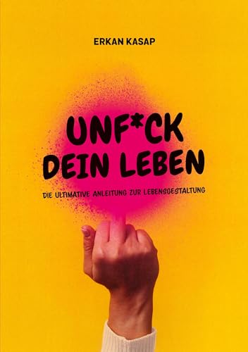 UNF*CK DEIN LEBEN: DIE ULTIMATIVE ANLEITUNG ZUR LEBENSGESTALTUNG
