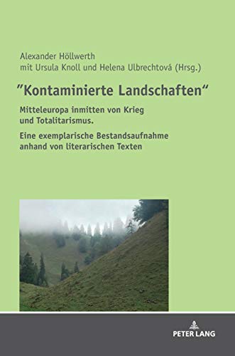 Kontaminierte Landschaften: Mitteleuropa inmitten von Krieg und Totalitarismus. Eine exemplarische Bestandsaufnahme anhand von literarischen Texten