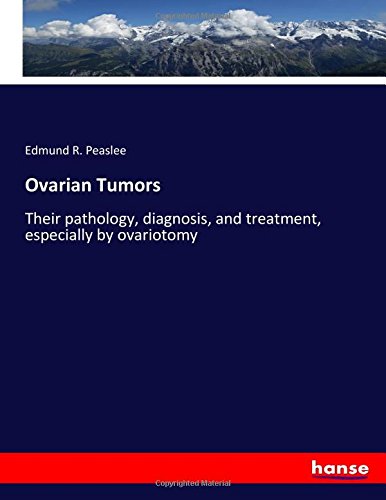 Ovarian Tumors: Their pathology, diagnosis, and treatment, especially by ovariotomy