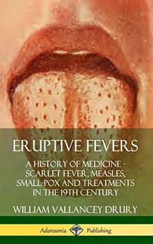 Eruptive Fevers: A History of Medicine - Scarlet Fever, Measles, Small-Pox and Treatments in the 19th Century (Hardcover)