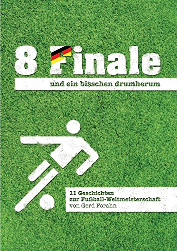 8 Finale und ein bisschen drumherum ...: 11 Geschichten zur Fußball-Weltmeisterschaft