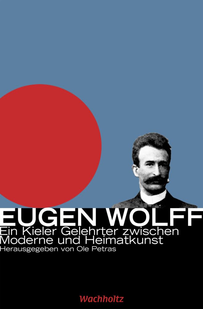 Eugen Wolff: Ein Kieler Gelehrter zwischen Moderne und Heimatkunst