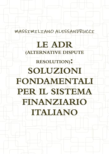 LE ADR (ALTERNATIVE DISPUTE RESOLUTION): SOLUZIONI FONDAMENTALI PER IL SISTEMA FINANZIARIO ITALIANO