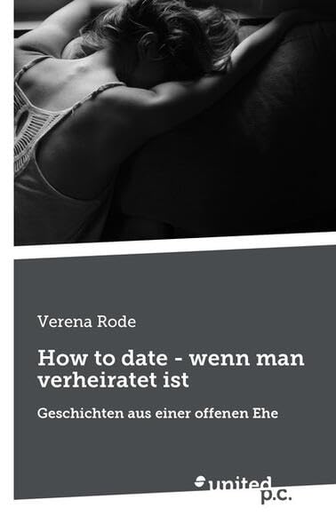 How to date - wenn man verheiratet ist: Geschichten aus einer offenen Ehe