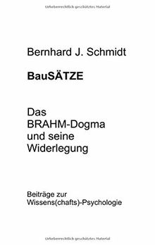 BauSÄTZE: Das BRAHM-Dogma und seine Widerlegung: Beiträge zur Wissens(chafts)-Psychologie