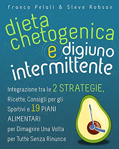 Dieta Chetogenica e Digiuno Intermittente: Dimagrire una Volta per Tutte Senza Rinunce. Integrazione tra le Due Strategie, Consigli per gli Sportivi, ... and Intermittent Fasting Italian Edition)