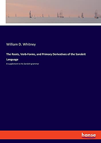 The Roots, Verb-Forms, and Primary Derivatives of the Sanskrit Language: A supplement to his Sanskrit grammar