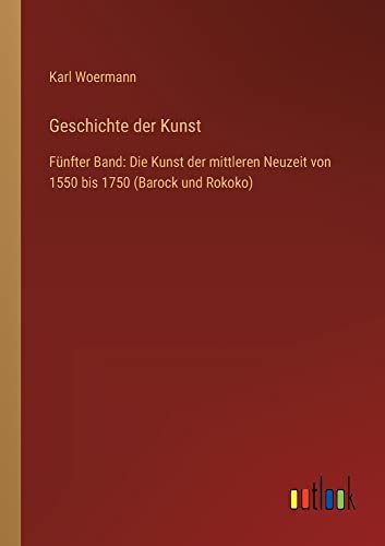 Geschichte der Kunst: Fünfter Band: Die Kunst der mittleren Neuzeit von 1550 bis 1750 (Barock und Rokoko)