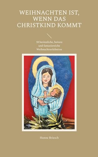 Weihnachten ist, wenn das Christkind kommt: 18 besinnliche, heitere und fantasiereiche Weihnachtserlebnisse
