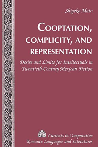 Cooptation, Complicity, and Representation: Desire and Limits for Intellectuals in Twentieth-Century Mexican Fiction (Currents in Comparative Romance Languages and Literatures)
