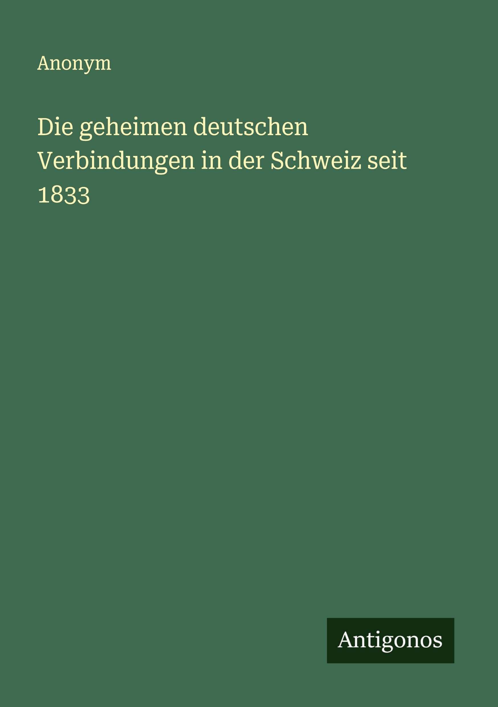 Die geheimen deutschen Verbindungen in der Schweiz seit 1833