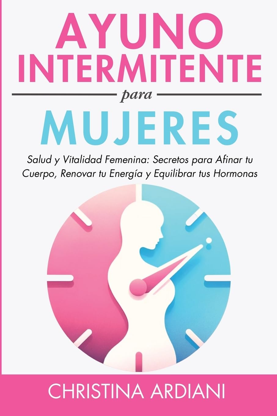 Ayuno Intermitente Para Mujeres: Salud Y Vitalidad Femenina: Secretos Para Afinar Tu Cuerpo, Renovar Tu Energía Y Equilibrar Tus Hormonas (Ayuno Eficiente, Band 1)