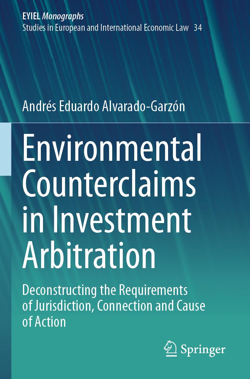 Environmental Counterclaims in Investment Arbitration: Deconstructing the Requirements of Jurisdiction, Connection and Cause of Action (EYIEL ... and International Economic Law, Band 34)