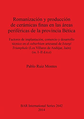 Romanización y producción de cerámicas finas en las áreas periféricas de la provincia Bética: Factores de implantación, comercio y desarrollo técnico ... Jaén) (ss. I-II d.n.e) (BAR International)