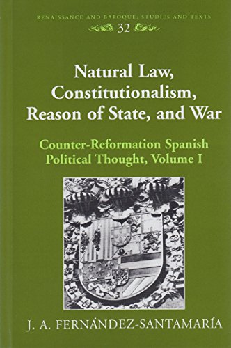 Natural Law, Constitutionalism, Reason of State, and War: Counter-Reformation Spanish Political Thought, Volume I (Renaissance and Baroque)