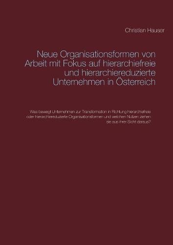 Neue Organisationsformen von Arbeit mit Fokus auf hierarchiefreie und hierarchiereduzierte Unternehmen in Österreich: Was bewegt Unternehmen zur ... Nutzen ziehen sie aus ihrer Sicht daraus?