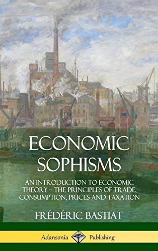 Economic Sophisms: An Introduction to Economic Theory, The Principles of Trade, Consumption, Prices and Taxation (Hardcover)