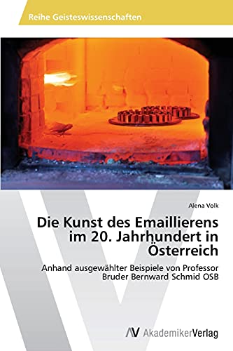 Die Kunst des Emaillierens im 20. Jahrhundert in Österreich: Anhand ausgewählter Beispiele von Professor Bruder Bernward Schmid OSB