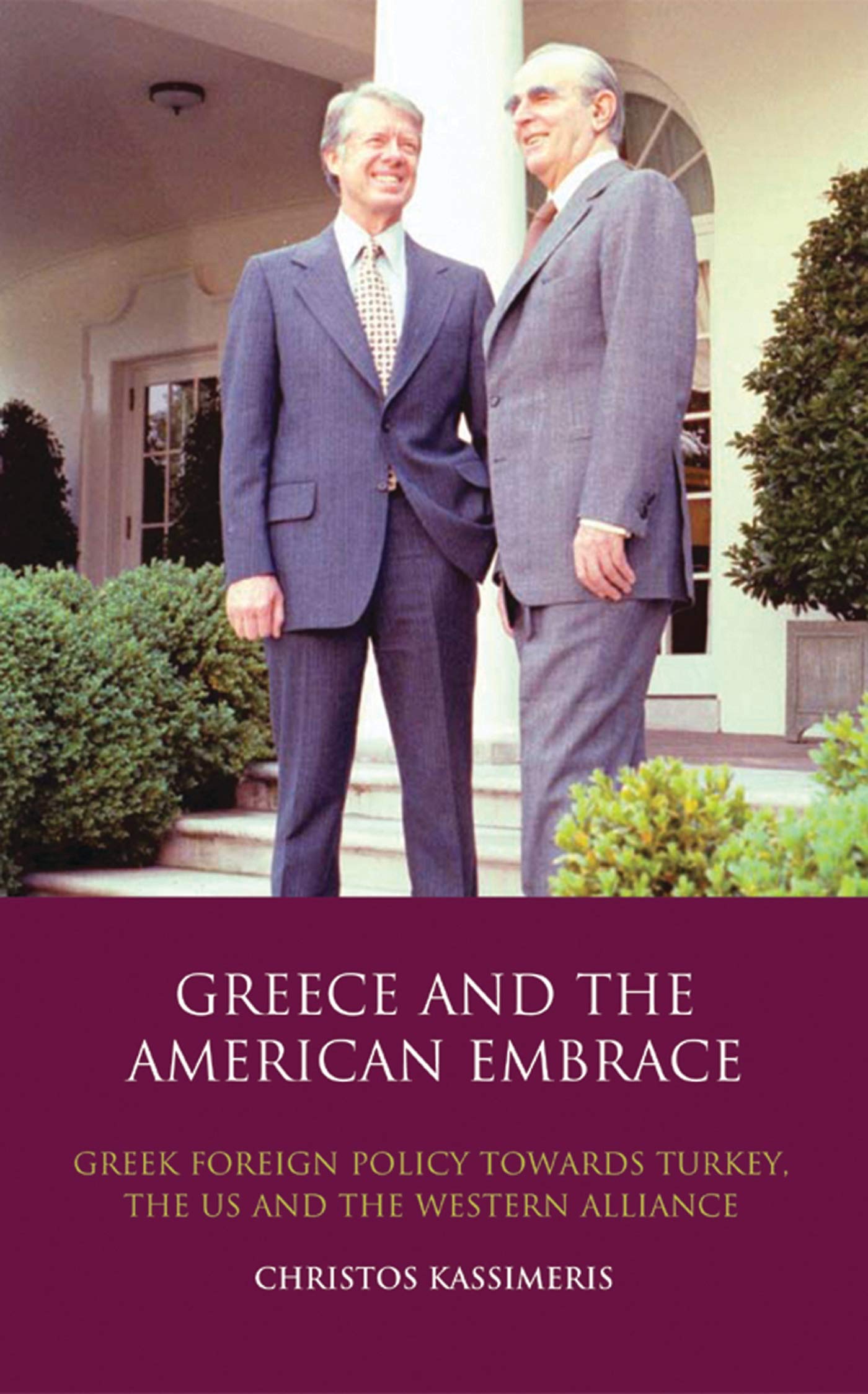 Greece and the American Embrace: Greek Foreign Policy Towards Turkey, the US and the Western Alliance (Library of International Relations, 42)