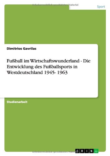 Fußball im Wirtschaftswunderland - Die Entwicklung des Fußballsports in Westdeutschland 1945- 1963