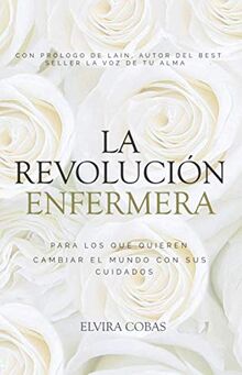 La Revolución Enfermera.: Para los que quieren cambiar el mundo con sus cuidados.