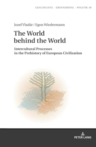 The World behind the World: Intercultural Processes in the Prehistory of European Civilization (Studies in History, Memory and Politics, Band 30)