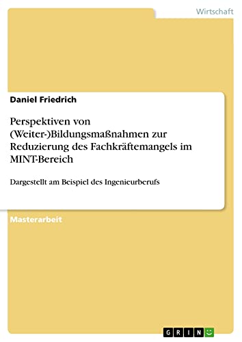 Perspektiven von (Weiter-)Bildungsmaßnahmen zur Reduzierung des Fachkräftemangels im MINT-Bereich: Dargestellt am Beispiel des Ingenieurberufs