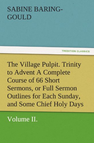 The Village Pulpit, Volume II. Trinity to Advent A Complete Course of 66 Short Sermons, or Full Sermon Outlines for Each Sunday, and Some Chief Holy Days of the Christian Year (TREDITION CLASSICS)