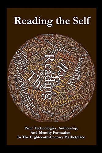 Reading the Self: Print Technologies, Authorship, And Identity Formation In The Eighteenth-Century Marketplace