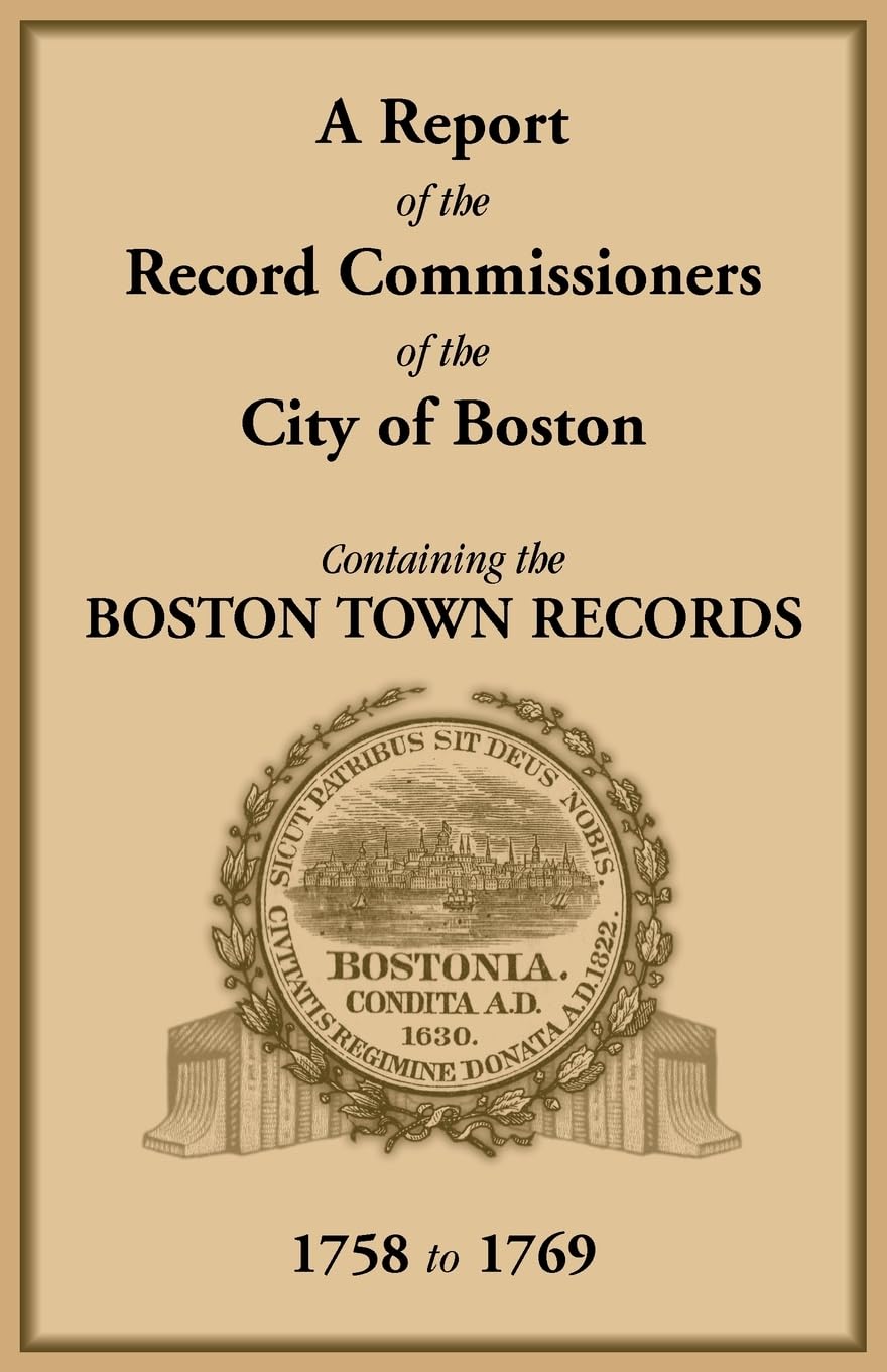A Report of the Record Commissioners of the City of Boston, Containing the Boston Town Records, 1758 to 1769