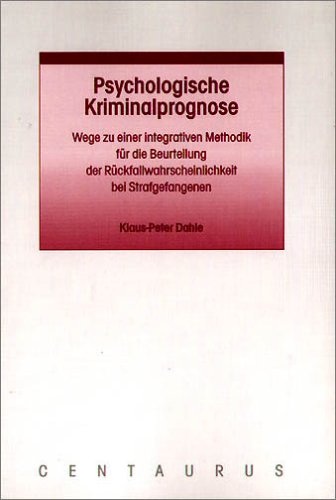 Psychologische Kriminalprognose: Wege zu einer integrativen Methodik für die Beurteilung der Rückfallwahrscheinlichkeit bei Strafgefangenen