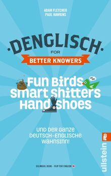 Denglisch for Better Knowers: Zweisprachiges Wendebuch Deutsch/ Englisch: Fun Birds, Smart Shitters, Hand Shoes und der ganze deutsch-englische Wahnsinn